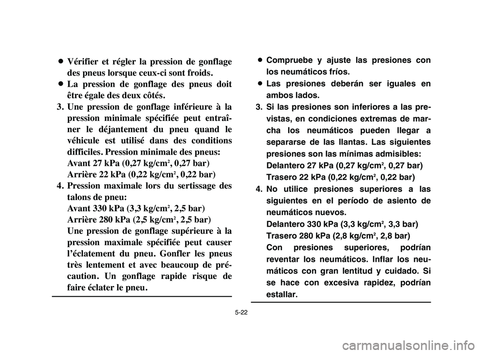 YAMAHA BLASTER 200 2006 Owners Manual 5-22
8Vérifier et régler la pression de gonflage
des pneus lorsque ceux-ci sont froids.
8La pression de gonflage des pneus doit
être égale des deux côtés.
3. Une pression de gonfl YAMAHA BLASTER 200 2006 Owners Manual 5-22
8Vérifier et régler la pression de gonflage
des pneus lorsque ceux-ci sont froids.
8La pression de gonflage des pneus doit
être égale des deux côtés.
3. Une pression de gonfl