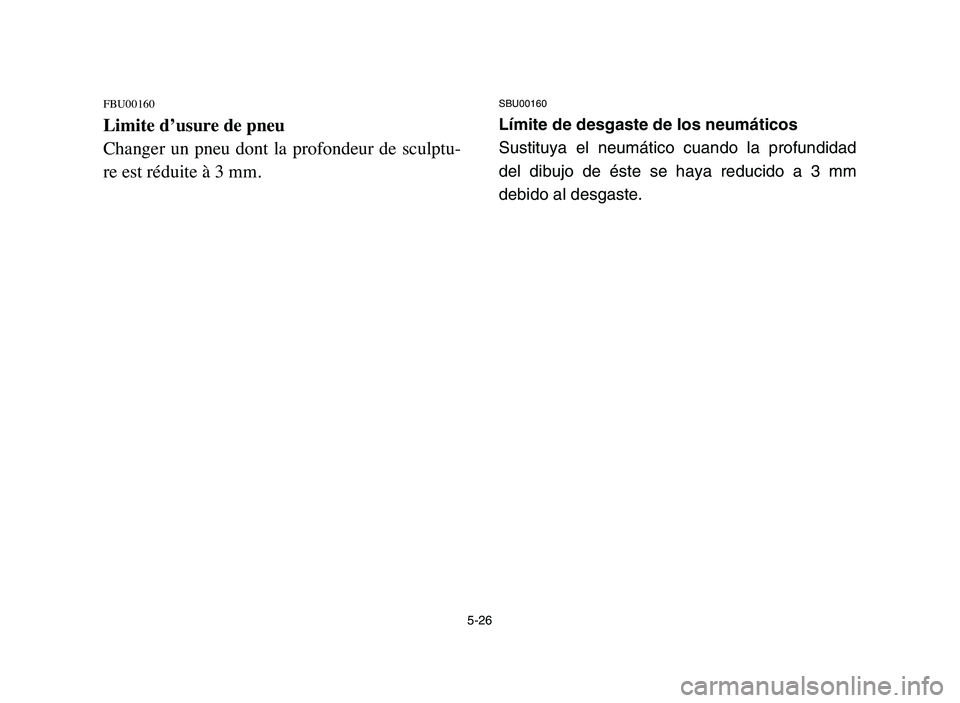 YAMAHA BLASTER 200 2006 Owners Manual 5-26
FBU00160
Limite d’usure de pneu
Changer un pneu dont la profondeur de sculptu-
re est réduite à 3 mm.
SBU00160
Límite de desgaste de los neumáticos
Sustituya el neumático cuando la YAMAHA BLASTER 200 2006 Owners Manual 5-26
FBU00160
Limite d’usure de pneu
Changer un pneu dont la profondeur de sculptu-
re est réduite à 3 mm.
SBU00160
Límite de desgaste de los neumáticos
Sustituya el neumático cuando la