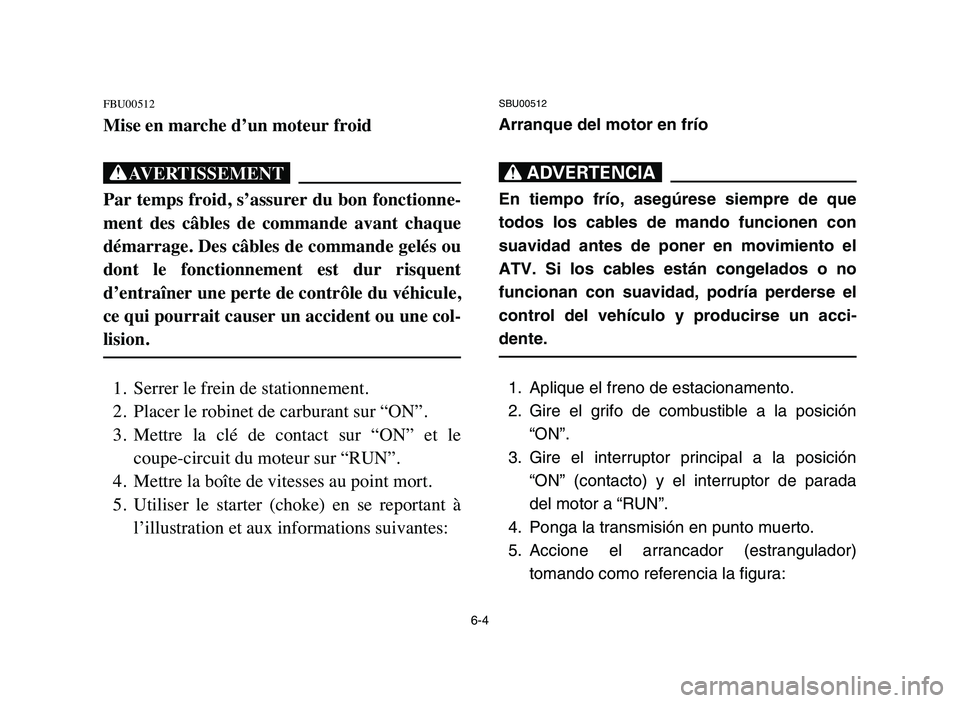 YAMAHA BLASTER 200 2006 Owners Manual 6-4
FBU00512
Mise en marche d’un moteur froid
XG
Par temps froid, s’assurer du bon fonctionne-
ment des câbles de commande avant chaque
démarrage. Des câbles de commande gelés ou
dont l YAMAHA BLASTER 200 2006 Owners Manual 6-4
FBU00512
Mise en marche d’un moteur froid
XG
Par temps froid, s’assurer du bon fonctionne-
ment des câbles de commande avant chaque
démarrage. Des câbles de commande gelés ou
dont l
