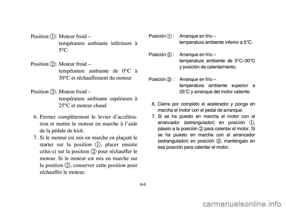 YAMAHA BLASTER 200 2006 Owners Manual 6-6
Position 1: Moteur froid –
température ambiante inférieure à
5°C
Position 2: Moteur froid –
température ambiante de 0°C à
30°C et réchauffement du moteur
Position 3: Moteur fro YAMAHA BLASTER 200 2006 Owners Manual 6-6
Position 1: Moteur froid –
température ambiante inférieure à
5°C
Position 2: Moteur froid –
température ambiante de 0°C à
30°C et réchauffement du moteur
Position 3: Moteur fro