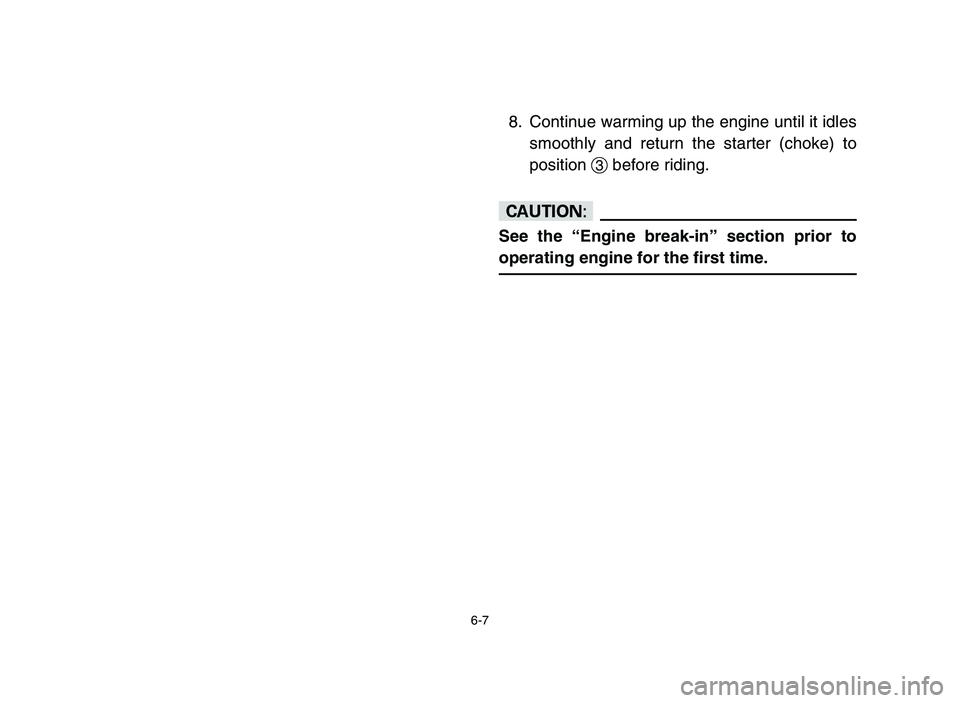 YAMAHA BLASTER 200 2006 Owners Manual 6-7
8. Continue warming up the engine until it idles
smoothly and return the starter (choke) to
position 3before riding.
cC
See the “Engine break-in” section prior to
operating engine for the firs YAMAHA BLASTER 200 2006 Owners Manual 6-7
8. Continue warming up the engine until it idles
smoothly and return the starter (choke) to
position 3before riding.
cC
See the “Engine break-in” section prior to
operating engine for the firs