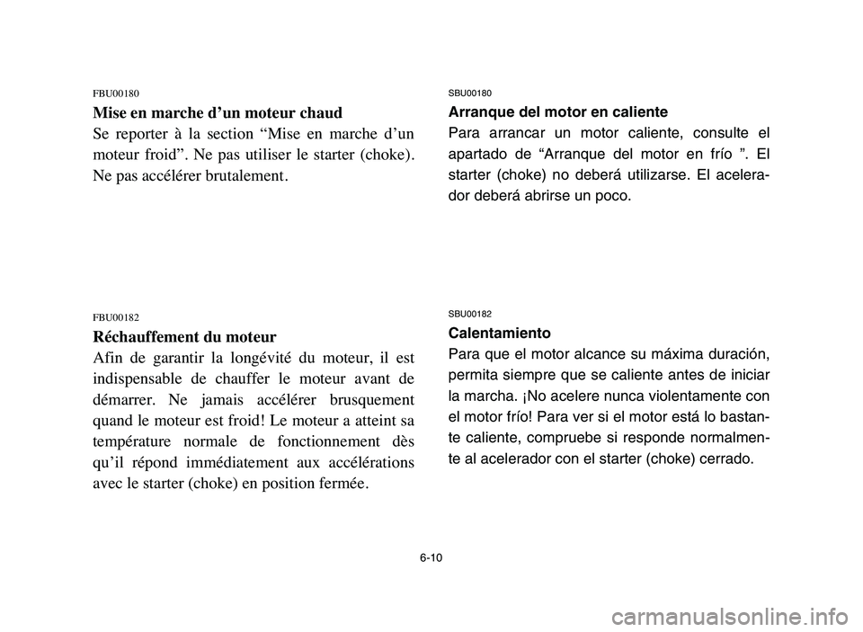 YAMAHA BLASTER 200 2006 Owners Manual 6-10
FBU00180
Mise en marche d’un moteur chaud
Se reporter à la section “Mise en marche d’un
moteur froid”. Ne pas utiliser le starter (choke).
Ne pas accélérer brutalement.
YAMAHA BLASTER 200 2006 Owners Manual 6-10
FBU00180
Mise en marche d’un moteur chaud
Se reporter à la section “Mise en marche d’un
moteur froid”. Ne pas utiliser le starter (choke).
Ne pas accélérer brutalement.