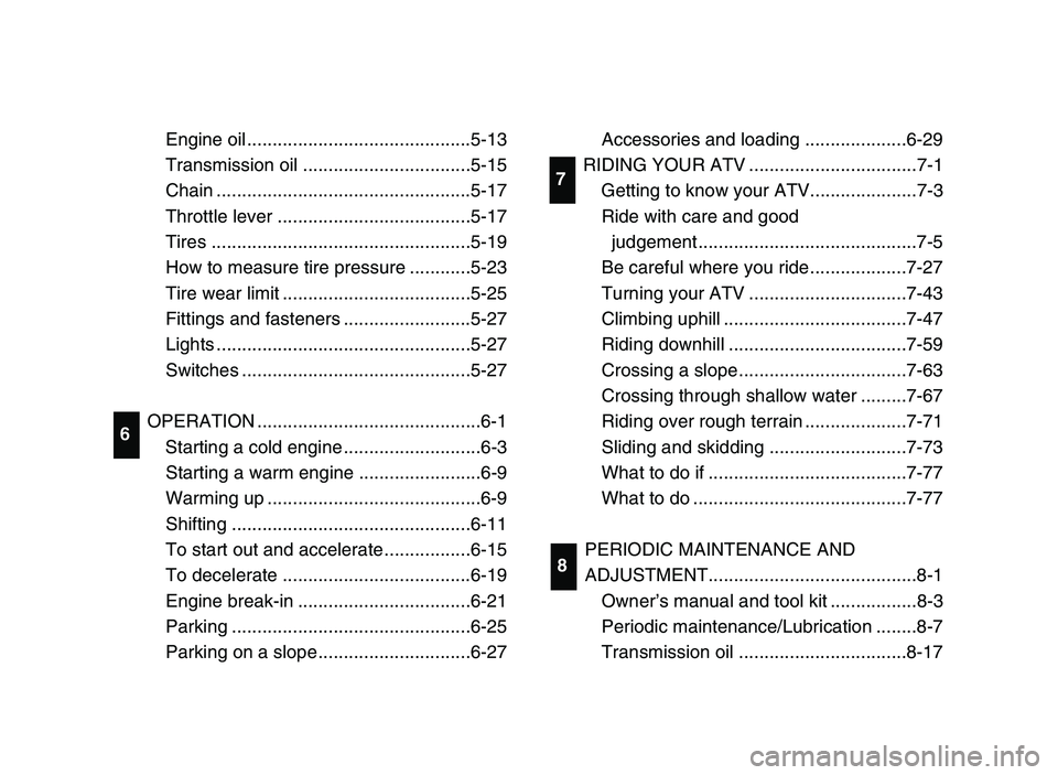 YAMAHA BLASTER 200 2006 User Guide Engine oil ............................................5-13
Transmission oil .................................5-15
Chain ..................................................5-17
Throttle lever .........