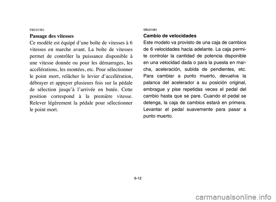 YAMAHA BLASTER 200 2006 Owners Manual 6-12
FBU01981
Passage des vitesses
Ce modèle est équipé d’une boîte de vitesses à 6
vitesses en marche avant. La boîte de vitesses
permet de contrôler la puissance disponible à
YAMAHA BLASTER 200 2006 Owners Manual 6-12
FBU01981
Passage des vitesses
Ce modèle est équipé d’une boîte de vitesses à 6
vitesses en marche avant. La boîte de vitesses
permet de contrôler la puissance disponible à