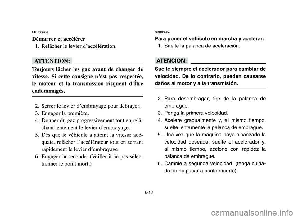 YAMAHA BLASTER 200 2006 Owners Manual 6-16
FBU00204
Démarrer et accélérer
1. Relâcher le levier d’accélération.
fF
Toujours lâcher les gaz avant de changer de
vitesse. Si cette consigne n’est pas respectée,
le mo YAMAHA BLASTER 200 2006 Owners Manual 6-16
FBU00204
Démarrer et accélérer
1. Relâcher le levier d’accélération.
fF
Toujours lâcher les gaz avant de changer de
vitesse. Si cette consigne n’est pas respectée,
le mo