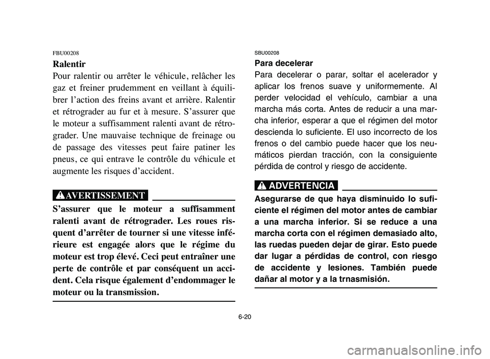 YAMAHA BLASTER 200 2006 Owners Manual 6-20
FBU00208
Ralentir
Pour ralentir ou arrêter le véhicule, relâcher les
gaz et freiner prudemment en veillant à équili-
brer l’action des freins avant et arrière. Ralent YAMAHA BLASTER 200 2006 Owners Manual 6-20
FBU00208
Ralentir
Pour ralentir ou arrêter le véhicule, relâcher les
gaz et freiner prudemment en veillant à équili-
brer l’action des freins avant et arrière. Ralent
