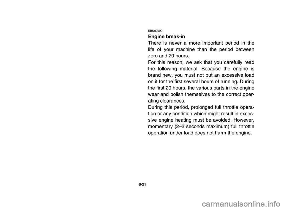 YAMAHA BLASTER 200 2006 Owners Manual 6-21
EBU02092
Engine break-in
There is never a more important period in the
life of your machine than the period between
zero and 20 hours.
For this reason, we ask that you carefully read
the followin YAMAHA BLASTER 200 2006 Owners Manual 6-21
EBU02092
Engine break-in
There is never a more important period in the
life of your machine than the period between
zero and 20 hours.
For this reason, we ask that you carefully read
the followin
