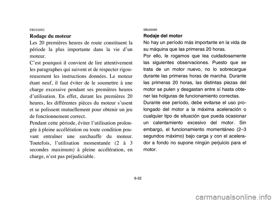 YAMAHA BLASTER 200 2006 Owners Manual 6-22
FBU02092
Rodage du moteur
Les 20 premières heures de route constituent la
période la plus importante dans la vie d’un
moteur.
C’est pourquoi il convient de lire attentiv YAMAHA BLASTER 200 2006 Owners Manual 6-22
FBU02092
Rodage du moteur
Les 20 premières heures de route constituent la
période la plus importante dans la vie d’un
moteur.
C’est pourquoi il convient de lire attentiv