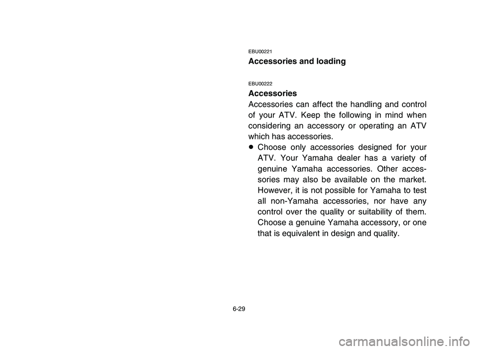 YAMAHA BLASTER 200 2006 Owners Manual 6-29
EBU00221
Accessories and loading
EBU00222
Accessories
Accessories can affect the handling and control
of your ATV. Keep the following in mind when
considering an accessory or operating an ATV
whi YAMAHA BLASTER 200 2006 Owners Manual 6-29
EBU00221
Accessories and loading
EBU00222
Accessories
Accessories can affect the handling and control
of your ATV. Keep the following in mind when
considering an accessory or operating an ATV
whi