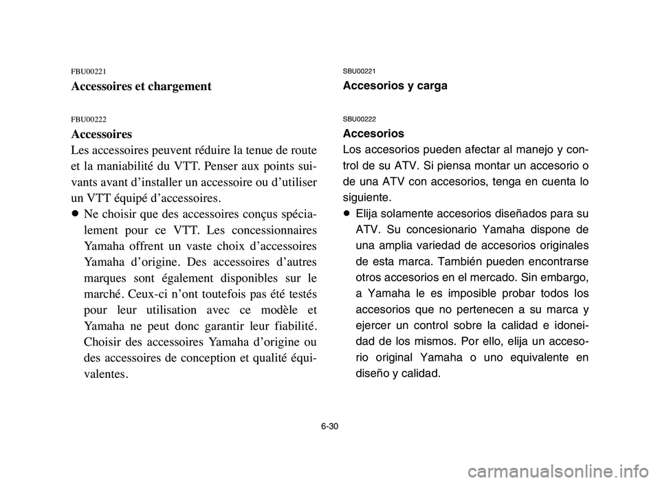 YAMAHA BLASTER 200 2006 Owners Manual 6-30
FBU00221
Accessoires et chargement
FBU00222
Accessoires
Les accessoires peuvent réduire la tenue de route
et la maniabilité du VTT. Penser aux points sui-
vants avant d’installer un a YAMAHA BLASTER 200 2006 Owners Manual 6-30
FBU00221
Accessoires et chargement
FBU00222
Accessoires
Les accessoires peuvent réduire la tenue de route
et la maniabilité du VTT. Penser aux points sui-
vants avant d’installer un a