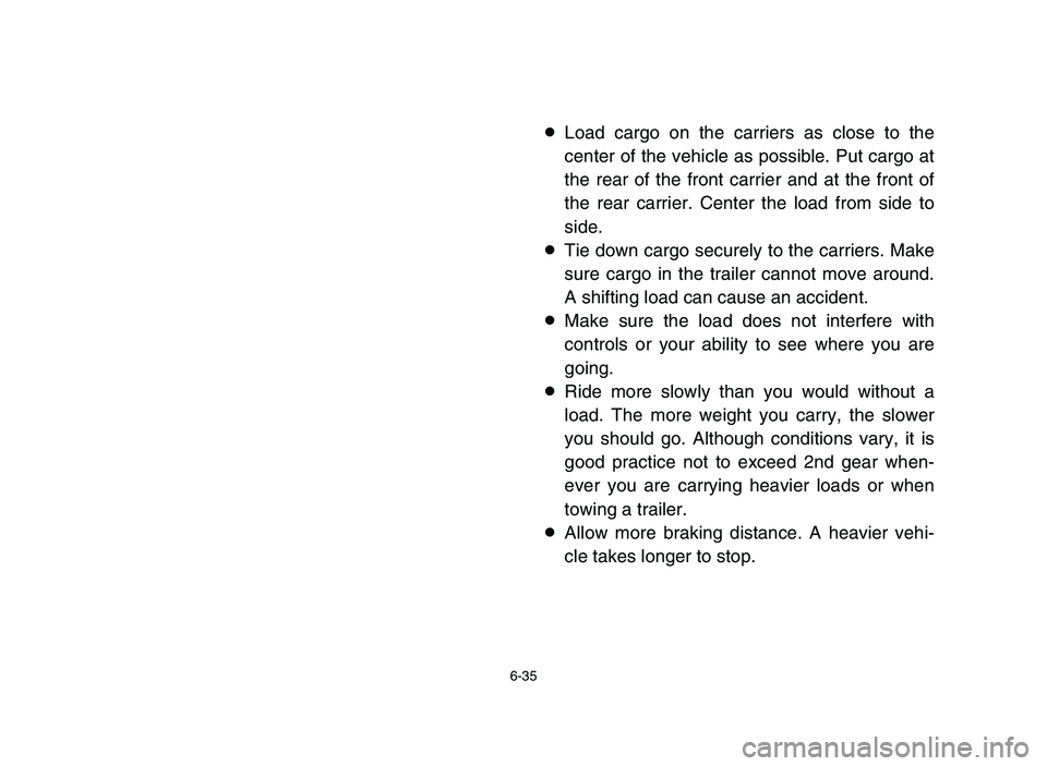 YAMAHA BLASTER 200 2006  Manuale de Empleo (in Spanish) 6-35
8Load cargo on the carriers as close to the
center of the vehicle as possible. Put cargo at
the rear of the front carrier and at the front of
the rear carrier. Center the load from side to
side.
