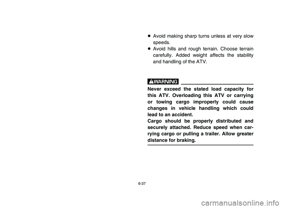 YAMAHA BLASTER 200 2006  Manuale de Empleo (in Spanish) 6-37
8Avoid making sharp turns unless at very slow
speeds.
8Avoid hills and rough terrain. Choose terrain
carefully. Added weight affects the stability
and handling of the ATV.
w
Never exceed the stat