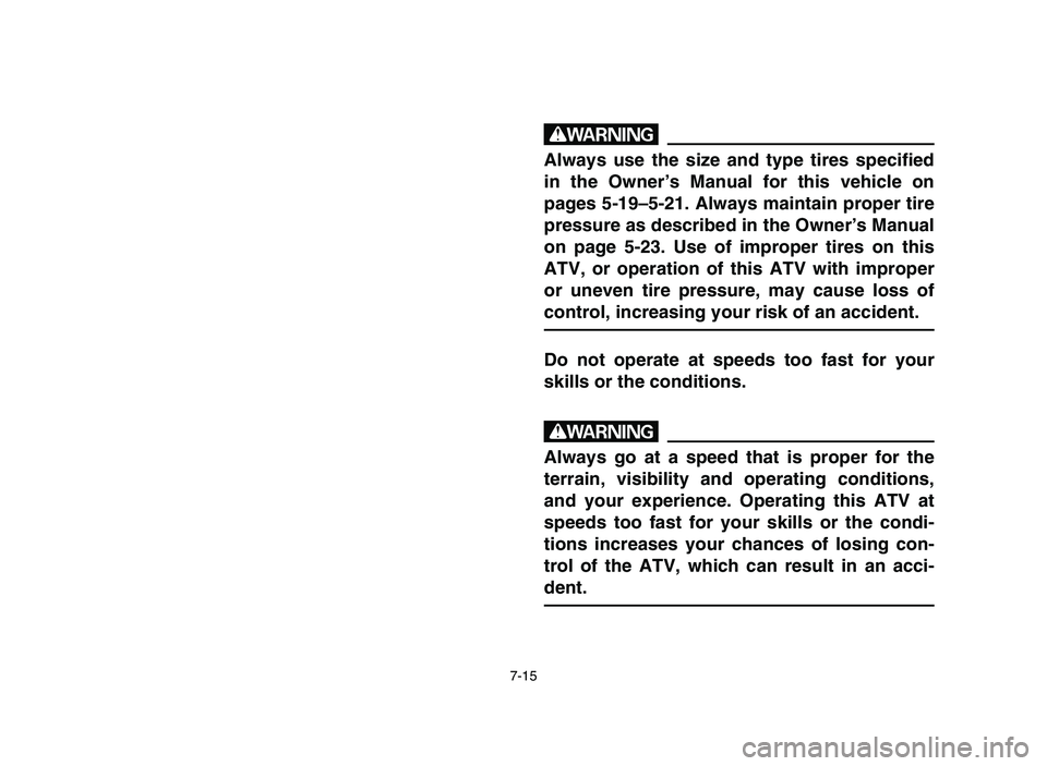 YAMAHA BLASTER 200 2006 Owners Manual 7-15
w
Always use the size and type tires specified
in the Owner’s Manual for this vehicle on
pages 5-19–5-21. Always maintain proper tire
pressure as described in the Owner’s Manual
on page 5-2 YAMAHA BLASTER 200 2006 Owners Manual 7-15
w
Always use the size and type tires specified
in the Owner’s Manual for this vehicle on
pages 5-19–5-21. Always maintain proper tire
pressure as described in the Owner’s Manual
on page 5-2