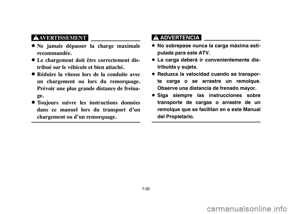 YAMAHA BLASTER 200 2006 Owners Manual 7-20
XG
8 8
Ne jamais dépasser la charge maximale
recommandée.
8 8
Le chargement doit être correctement dis-
tribué sur le véhicule et bien attaché.
8 8
Réduire la vitesse lors de YAMAHA BLASTER 200 2006 Owners Manual 7-20
XG
8 8
Ne jamais dépasser la charge maximale
recommandée.
8 8
Le chargement doit être correctement dis-
tribué sur le véhicule et bien attaché.
8 8
Réduire la vitesse lors de