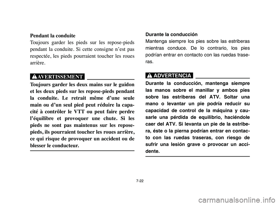 YAMAHA BLASTER 200 2006 Owners Manual 7-22
Pendant la conduite
Toujours garder les pieds sur les repose-pieds
pendant la conduite. Si cette consigne n’est pas
respectée, les pieds pourraient toucher les roues
arrièr YAMAHA BLASTER 200 2006 Owners Manual 7-22
Pendant la conduite
Toujours garder les pieds sur les repose-pieds
pendant la conduite. Si cette consigne n’est pas
respectée, les pieds pourraient toucher les roues
arrièr
