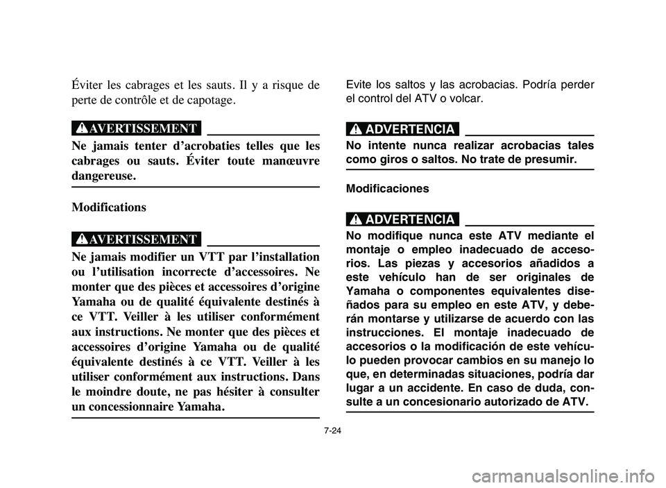 YAMAHA BLASTER 200 2006  Owners Manual 7-24
Éviter  les  cabrages  et  les  sauts.  Il  y  a  risque  de
perte de contrôle et de capotage.
XG
Ne  jamais  tenter  d’acrobaties  telles  que  les
cabrages  ou  sauts.  Éviter  toute  man