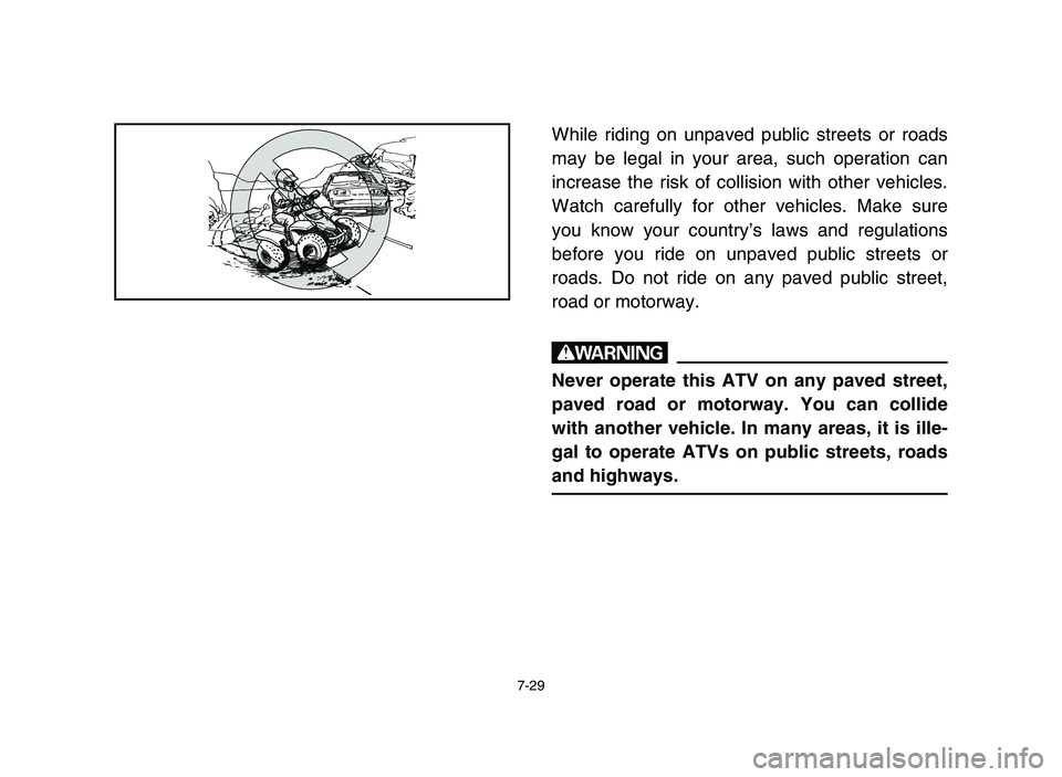 YAMAHA BLASTER 200 2006  Owners Manual 7-29
While riding on unpaved public streets or roads
may be legal in your area, such operation can
increase the risk of collision with other vehicles.
Watch carefully for other vehicles. Make sure
you