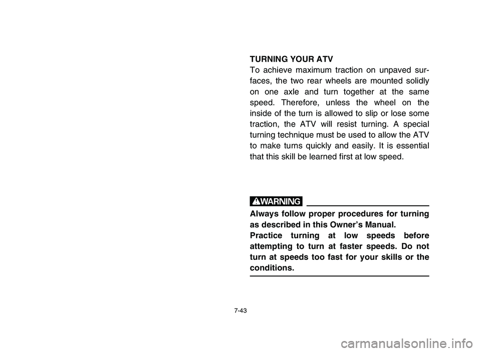 YAMAHA BLASTER 200 2006 Owners Manual 7-43
TURNING YOUR ATV
To achieve maximum traction on unpaved sur-
faces, the two rear wheels are mounted solidly
on one axle and turn together at the same
speed. Therefore, unless the wheel on the
ins YAMAHA BLASTER 200 2006 Owners Manual 7-43
TURNING YOUR ATV
To achieve maximum traction on unpaved sur-
faces, the two rear wheels are mounted solidly
on one axle and turn together at the same
speed. Therefore, unless the wheel on the
ins