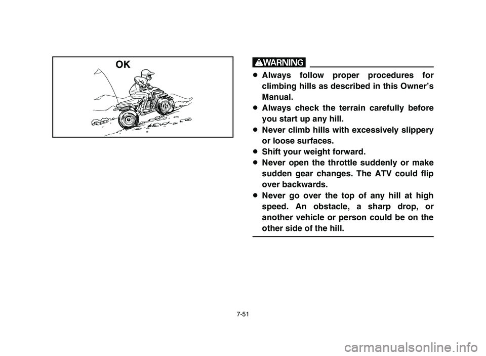 YAMAHA BLASTER 200 2006 Owners Manual 7-51
w
8Always follow proper procedures for
climbing hills as described in this Owner’s
Manual.
8Always check the terrain carefully before
you start up any hill.
8Never climb hills with excessively YAMAHA BLASTER 200 2006 Owners Manual 7-51
w
8Always follow proper procedures for
climbing hills as described in this Owner’s
Manual.
8Always check the terrain carefully before
you start up any hill.
8Never climb hills with excessively