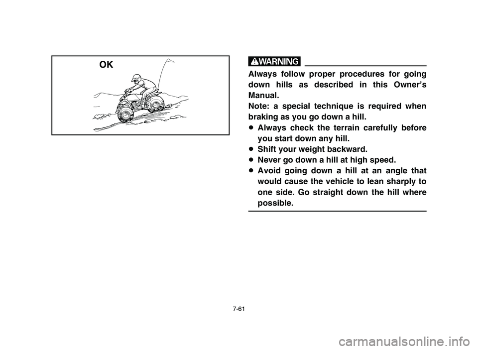 YAMAHA BLASTER 200 2006 Owners Manual 7-61
w
Always follow proper procedures for going
down hills as described in this Owner’s
Manual.
Note: a special technique is required when
braking as you go down a hill.
8Always check the terrain c YAMAHA BLASTER 200 2006 Owners Manual 7-61
w
Always follow proper procedures for going
down hills as described in this Owner’s
Manual.
Note: a special technique is required when
braking as you go down a hill.
8Always check the terrain c