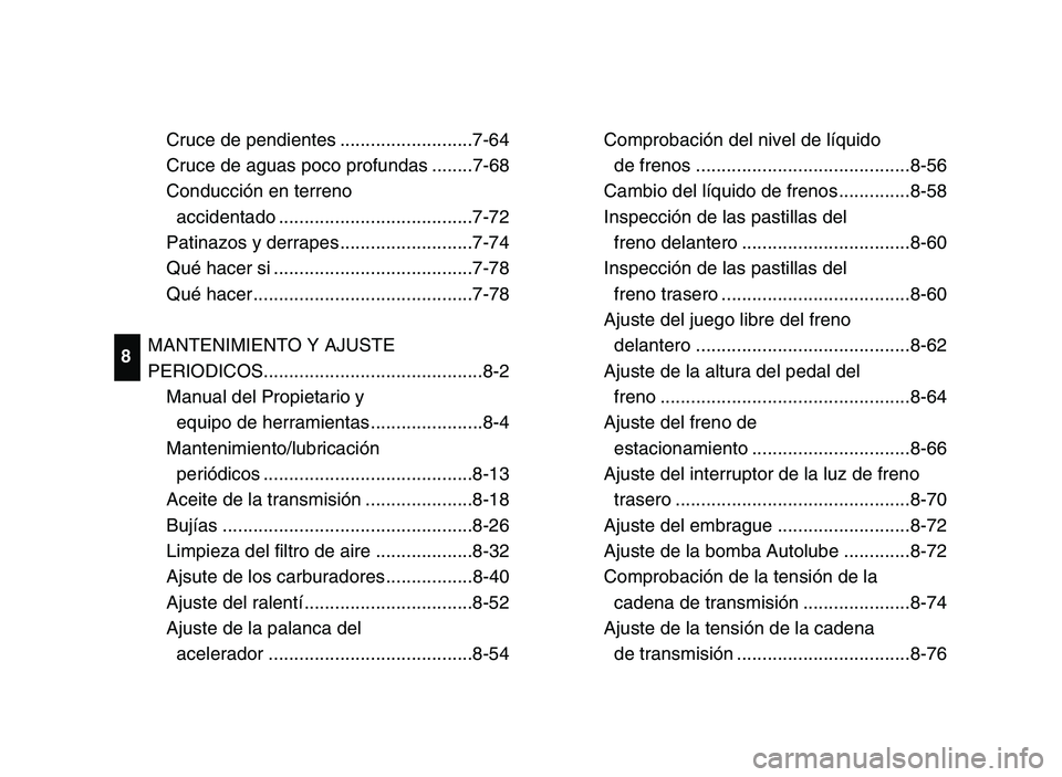 YAMAHA BLASTER 200 2006 Owners Manual Comprobación del nivel de líquido 
de frenos ..........................................8-56
Cambio del líquido de frenos ..............8-58
Inspección de las pastillas del
freno delantero ........