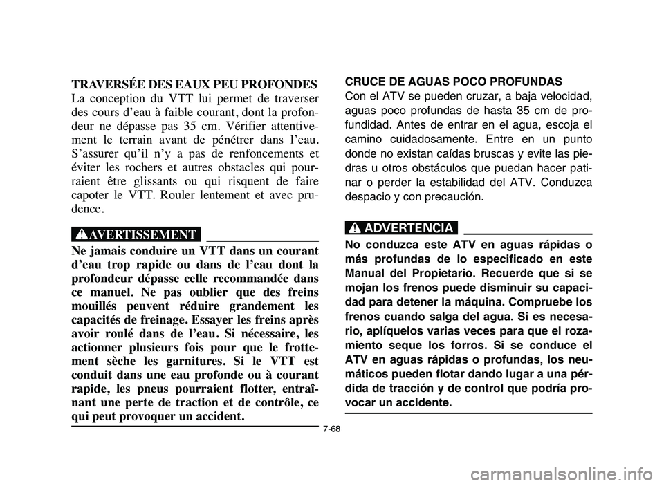 YAMAHA BLASTER 200 2006  Owners Manual 7-68
TRAVERSÉE DES EAUX PEU PROFONDES
La  conception  du  VTT  lui  permet  de  traverser
des cours d’eau à faible courant, dont la profon-
deur  ne  dépasse  pas  35  cm.  Vérifier  attentive-

