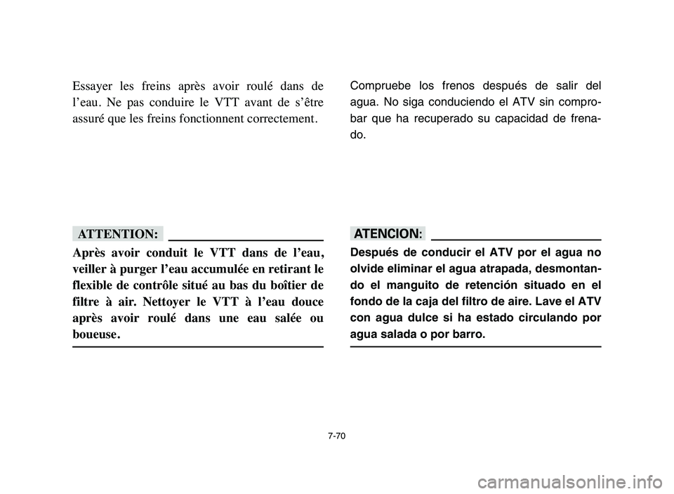 YAMAHA BLASTER 200 2006  Owners Manual 7-70
Essayer  les  freins  après  avoir  roulé  dans  de
l’eau.  Ne  pas  conduire  le  VTT  avant  de  s’être
assuré que les freins fonctionnent correctement.
fF
Après  avoir  conduit  le  V