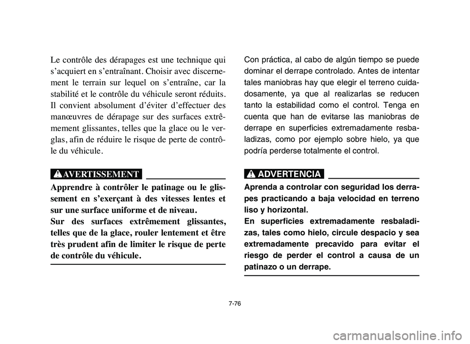 YAMAHA BLASTER 200 2006  Owners Manual 7-76
Le  contrôle  des  dérapages  est  une  technique  qui
s’acquiert en s’entraînant. Choisir avec discerne-
ment  le  terrain  sur  lequel  on  s’entraîne,  car  la
stabilité et le contr