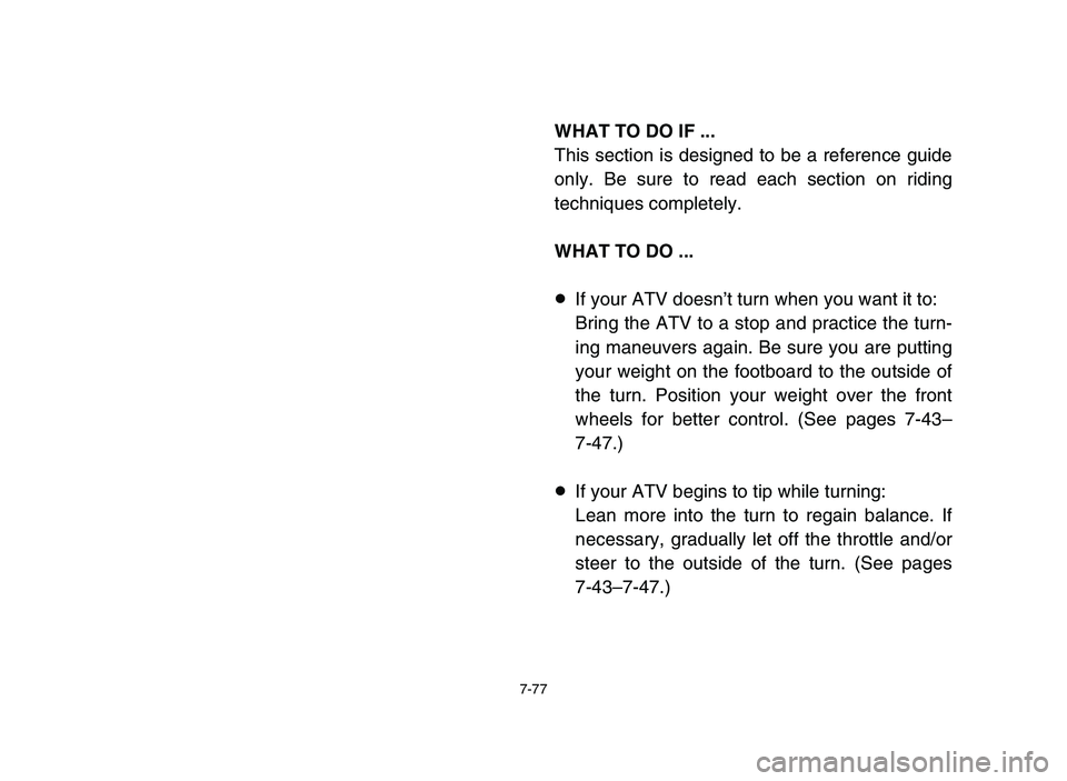 YAMAHA BLASTER 200 2006  Owners Manual 7-77
WHAT TO DO IF ...
This section is designed to be a reference guide
only. Be sure to read each section on riding
techniques completely.
WHAT TO DO ...
8If your ATV doesn’t turn when you want it 