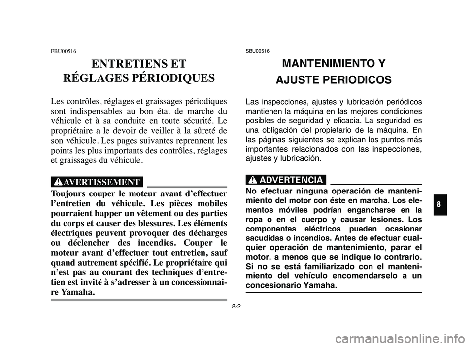 YAMAHA BLASTER 200 2006 Owners Manual 8-2
FBU00516
ENTRETIENS ET
RÉGLAGES PÉRIODIQUES
Les contrôles, réglages et graissages périodiques
sont indispensables au bon état de marche du
véhicule et à sa conduite en toute YAMAHA BLASTER 200 2006 Owners Manual 8-2
FBU00516
ENTRETIENS ET
RÉGLAGES PÉRIODIQUES
Les contrôles, réglages et graissages périodiques
sont indispensables au bon état de marche du
véhicule et à sa conduite en toute