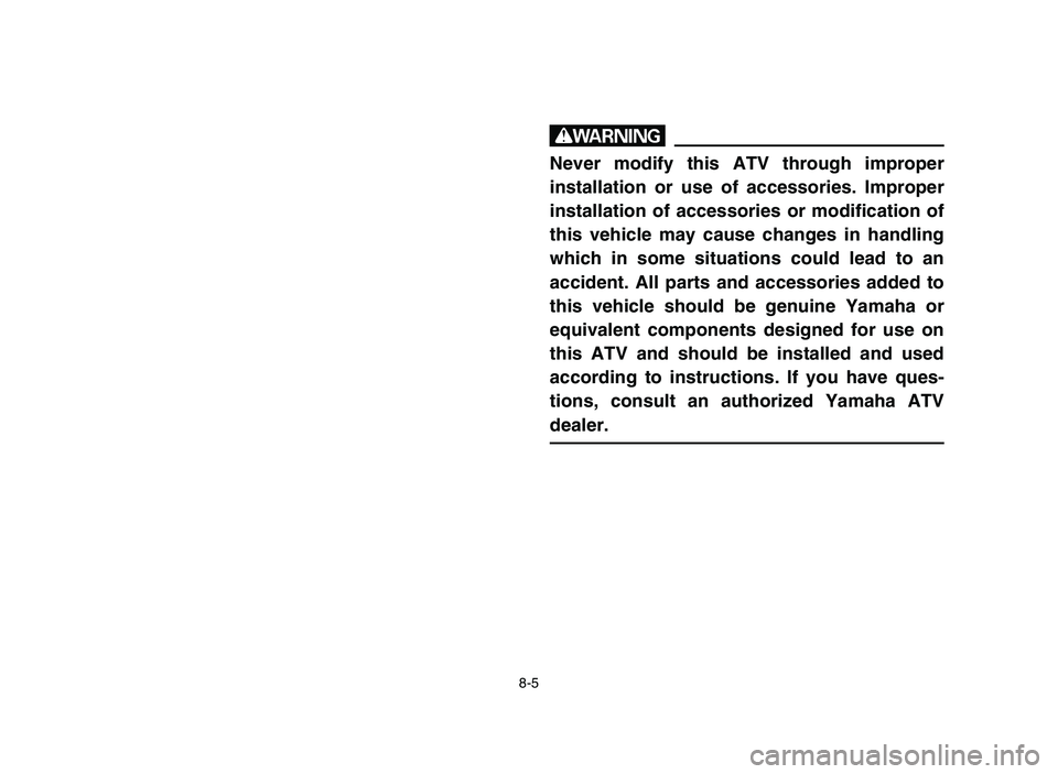 YAMAHA BLASTER 200 2006 Owners Manual 8-5
w
Never modify this ATV through improper
installation or use of accessories. Improper
installation of accessories or modification of
this vehicle may cause changes in handling
which in some situat YAMAHA BLASTER 200 2006 Owners Manual 8-5
w
Never modify this ATV through improper
installation or use of accessories. Improper
installation of accessories or modification of
this vehicle may cause changes in handling
which in some situat