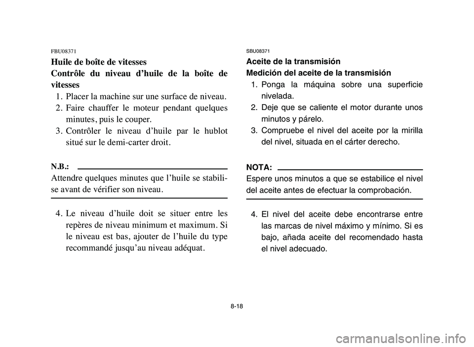 YAMAHA BLASTER 200 2006 Owners Manual 8-18
FBU08371
Huile de boîte de vitesses
Contrôle du niveau d’huile de la boîte de
vitesses
1. Placer la machine sur une surface de niveau.
2. Faire chauffer le moteur pendant quelque YAMAHA BLASTER 200 2006 Owners Manual 8-18
FBU08371
Huile de boîte de vitesses
Contrôle du niveau d’huile de la boîte de
vitesses
1. Placer la machine sur une surface de niveau.
2. Faire chauffer le moteur pendant quelque