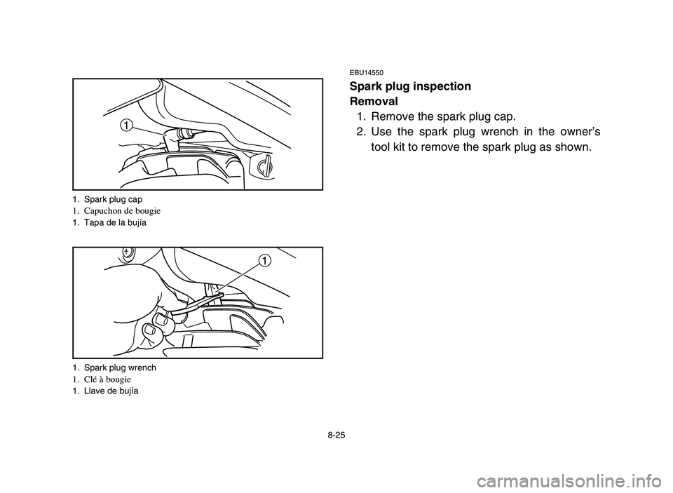 YAMAHA BLASTER 200 2006 Owners Manual 1
1
1. Spark plug cap1. Capuchon de bougie1. Tapa de la bujía
1. Spark plug wrench
1. Clé à bougie1. Llave de bujía
8-25
EBU14550
Spark plug inspection
Removal
1. Remove the spark plug cap.
2. Use YAMAHA BLASTER 200 2006 Owners Manual 1
1
1. Spark plug cap1. Capuchon de bougie1. Tapa de la bujía
1. Spark plug wrench
1. Clé à bougie1. Llave de bujía
8-25
EBU14550
Spark plug inspection
Removal
1. Remove the spark plug cap.
2. Use