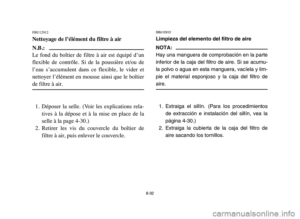YAMAHA BLASTER 200 2006  Owners Manual 8-32
FBU12912
Nettoyage de l’élément du filtre à air
N.B.:
Le  fond  du  boîtier  de  filtre  à  air  est  équipé  d’un
flexible  de  contrôle.  Si  de  la  poussière  et/ou  de
l’eau  