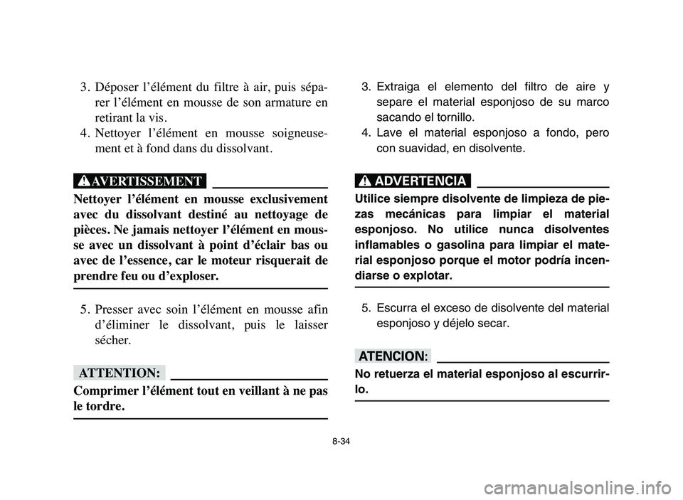 YAMAHA BLASTER 200 2006  Owners Manual 8-34
3. Déposer  l’élément  du  filtre  à  air,  puis  sépa-
rer  l’élément  en  mousse  de  son  armature  en
retirant la vis.
4. Nettoyer  l’élément  en  mousse  soigneuse-
ment et à