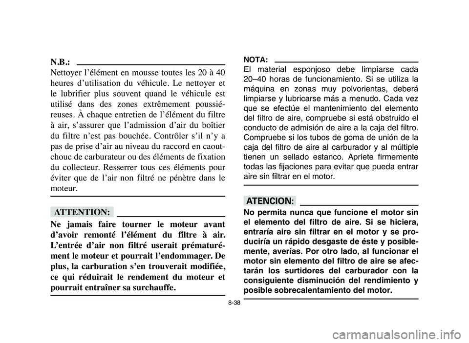 YAMAHA BLASTER 200 2006  Owners Manual 8-38
N.B.:
Nettoyer  l’élément  en  mousse  toutes  les  20  à  40
heures  d’utilisation  du  véhicule.  Le  nettoyer  et
le  lubrifier  plus  souvent  quand  le  véhicule  est
utilisé  dans