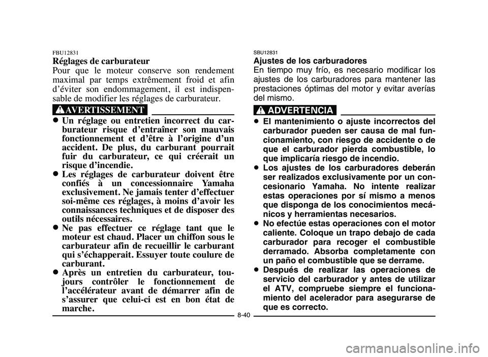 YAMAHA BLASTER 200 2006  Owners Manual SBU12831
Ajustes de los carburadores
En tiempo muy frío, es necesario modificar los
ajustes de los carburadores para mantener las
prestaciones óptimas del motor y evitar averías
del mismo.
XR
8El m