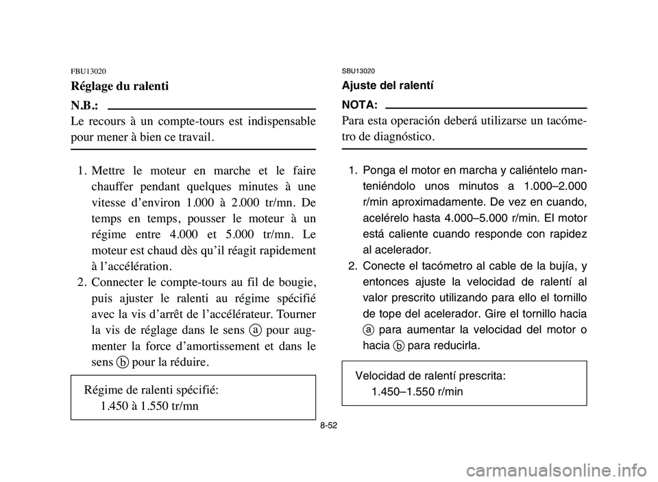 YAMAHA BLASTER 200 2006  Owners Manual 8-52
FBU13020
Réglage du ralenti
N.B.:
Le  recours  à  un  compte-tours  est  indispensable
pour mener à bien ce travail.
1. Mettre  le  moteur  en  marche  et  le  faire
chauffer  pendant  quelque