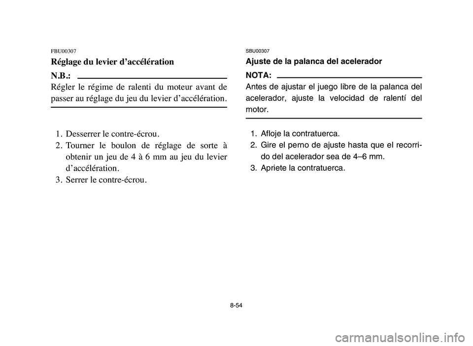 YAMAHA BLASTER 200 2006  Owners Manual 8-54
FBU00307
Réglage du levier d’accélération
N.B.:
Régler  le  régime  de  ralenti  du  moteur  avant  de
passer au réglage du jeu du levier d’accélération.
1. Desserrer le contre-écrou
