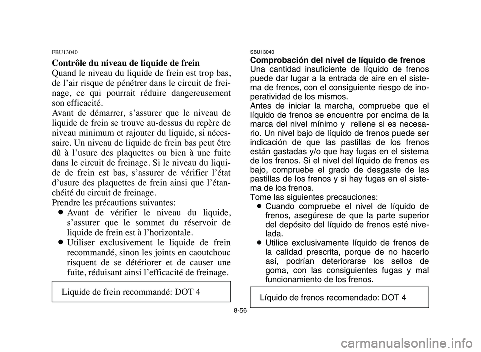 YAMAHA BLASTER 200 2006  Owners Manual 8-56
SBU13040
Comprobación del nivel de líquido de frenos
Una cantidad insuficiente de líquido de frenos
puede dar lugar a la entrada de aire en el siste-
ma de frenos, con el consiguiente riesgo d
