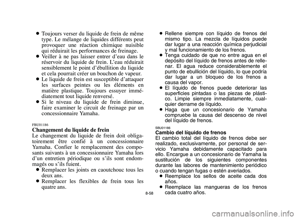 YAMAHA BLASTER 200 2006  Owners Manual 8-58
8Toujours verser du liquide de frein de même
type.  Le  mélange  de  liquides  différents  peut
provoquer  une  réaction  chimique  nuisible
qui réduirait les performances de freinage.
8Veil