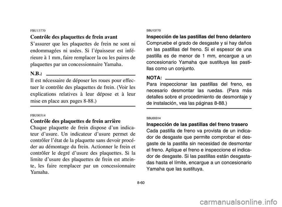YAMAHA BLASTER 200 2006  Owners Manual 8-60
FBU13770
Contrôle des plaquettes de frein avant
S’assurer  que  les  plaquettes  de  frein  ne  sont  ni
endommagées  ni  usées.  Si  l’épaisseur  est  infé-
rieure à 1 mm, faire rempla