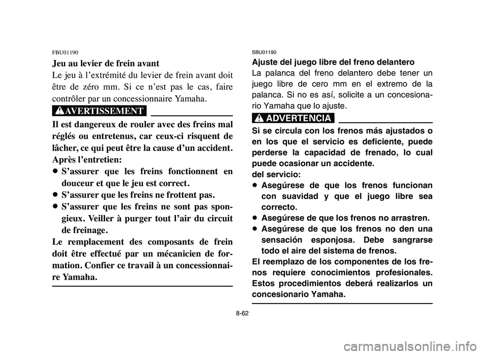YAMAHA BLASTER 200 2006 Owners Manual SBU01190
Ajuste del juego libre del freno delantero
La palanca del freno delantero debe tener un
juego libre de cero mm en el extremo de la
palanca. Si no es así, solicite a un concesiona-
rio Yamaha YAMAHA BLASTER 200 2006 Owners Manual SBU01190
Ajuste del juego libre del freno delantero
La palanca del freno delantero debe tener un
juego libre de cero mm en el extremo de la
palanca. Si no es así, solicite a un concesiona-
rio Yamaha