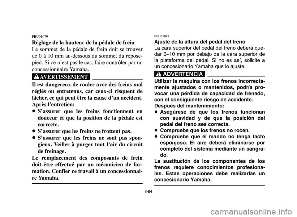 YAMAHA BLASTER 200 2006 Owners Manual SBU01079
Ajuste de la altura del pedal del freno
La cara superior del pedal del freno deberá que-
dar 0–10 mm por debajo de la cara superior de
la plataforma del pedal. Si no es así, solicite a
un YAMAHA BLASTER 200 2006 Owners Manual SBU01079
Ajuste de la altura del pedal del freno
La cara superior del pedal del freno deberá que-
dar 0–10 mm por debajo de la cara superior de
la plataforma del pedal. Si no es así, solicite a
un