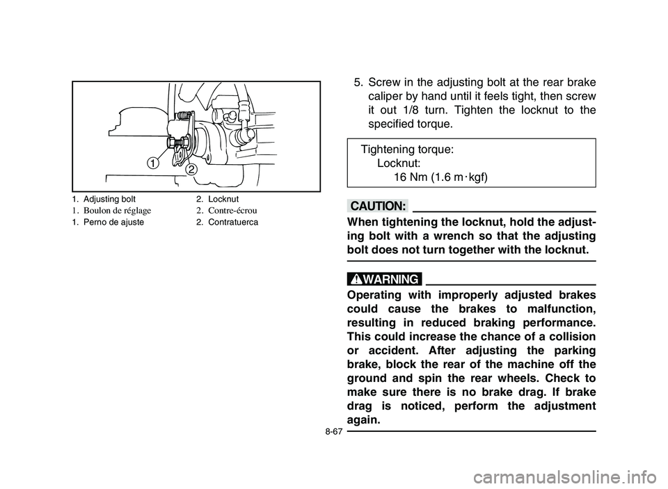 YAMAHA BLASTER 200 2006 Owners Manual 1
2
5. Screw in the adjusting bolt at the rear brake
caliper by hand until it feels tight, then screw
it out 1/8 turn. Tighten the locknut to the
specified torque.
cC
When tightening the locknut, hold YAMAHA BLASTER 200 2006 Owners Manual 1
2
5. Screw in the adjusting bolt at the rear brake
caliper by hand until it feels tight, then screw
it out 1/8 turn. Tighten the locknut to the
specified torque.
cC
When tightening the locknut, hold