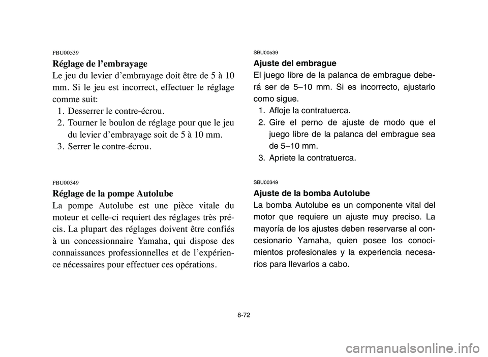 YAMAHA BLASTER 200 2006 Owners Manual 8-72
FBU00539
Réglage de l’embrayage
Le jeu du levier d’embrayage doit être de 5 à 10
mm. Si le jeu est incorrect, effectuer le réglage
comme suit:
1. Desserrer le contre-écrou.
2. To YAMAHA BLASTER 200 2006 Owners Manual 8-72
FBU00539
Réglage de l’embrayage
Le jeu du levier d’embrayage doit être de 5 à 10
mm. Si le jeu est incorrect, effectuer le réglage
comme suit:
1. Desserrer le contre-écrou.
2. To