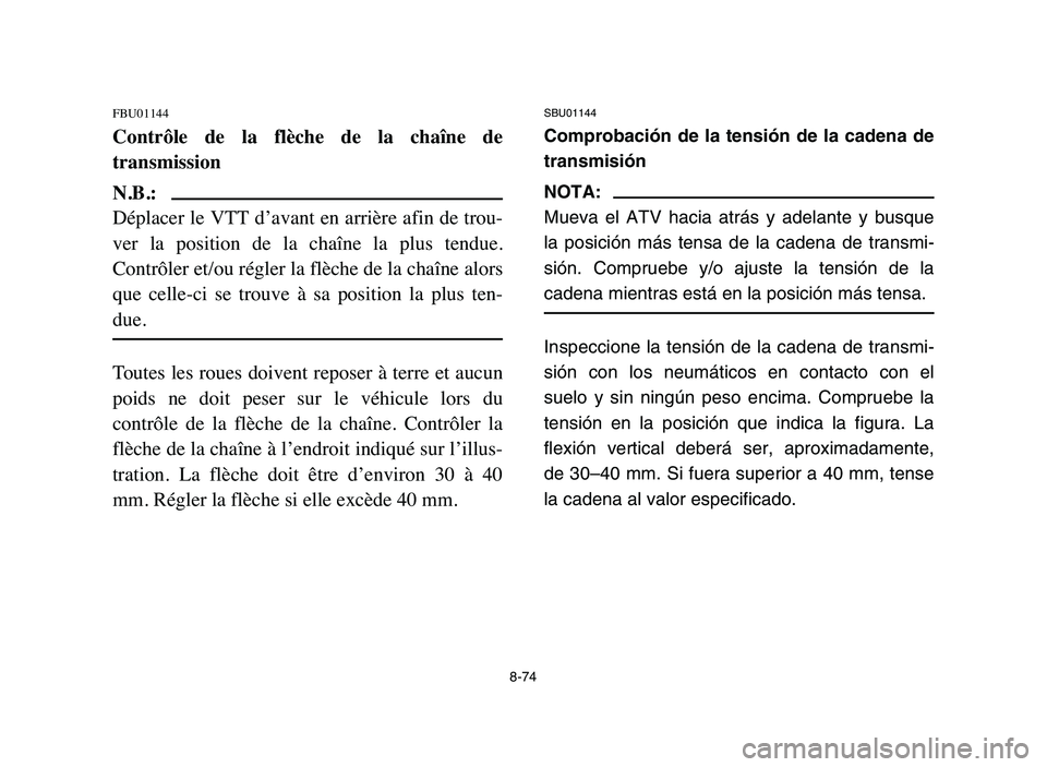YAMAHA BLASTER 200 2006 Owners Manual 8-74
FBU01144
Contrôle de la flèche de la chaîne de
transmission
N.B.:
Déplacer le VTT d’avant en arrière afin de trou-
ver la position de la chaîne la plus tendue.
Contrôler YAMAHA BLASTER 200 2006 Owners Manual 8-74
FBU01144
Contrôle de la flèche de la chaîne de
transmission
N.B.:
Déplacer le VTT d’avant en arrière afin de trou-
ver la position de la chaîne la plus tendue.
Contrôler