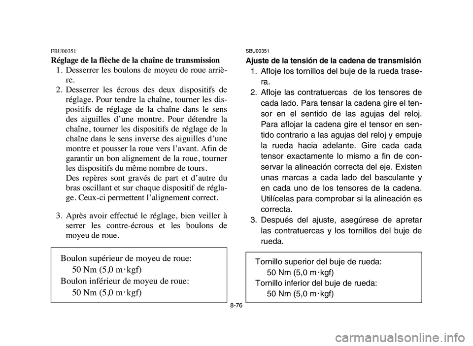 YAMAHA BLASTER 200 2006 Owners Manual 8-76
FBU00351
Réglage de la flèche de la chaîne de transmission
1. Desserrer les boulons de moyeu de roue arriè-
re.
2. Desserrer les écrous des deux dispositifs de
réglage. Pour YAMAHA BLASTER 200 2006 Owners Manual 8-76
FBU00351
Réglage de la flèche de la chaîne de transmission
1. Desserrer les boulons de moyeu de roue arriè-
re.
2. Desserrer les écrous des deux dispositifs de
réglage. Pour