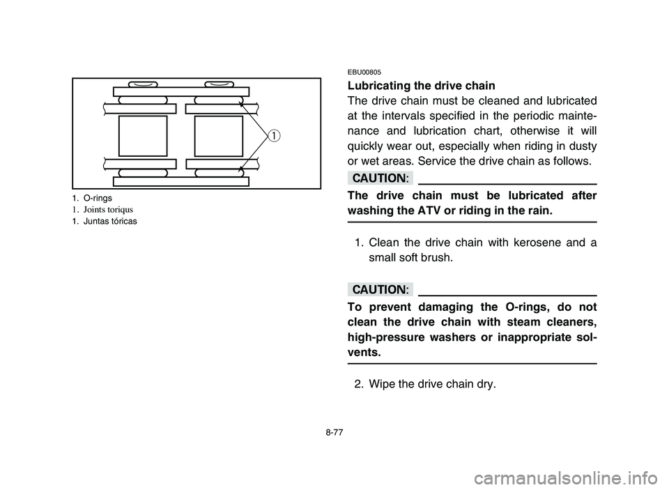 YAMAHA BLASTER 200 2006 Owners Manual 8-77
EBU00805
Lubricating the drive chain
The drive chain must be cleaned and lubricated
at the intervals specified in the periodic mainte-
nance and lubrication chart, otherwise it will
quickly wear YAMAHA BLASTER 200 2006 Owners Manual 8-77
EBU00805
Lubricating the drive chain
The drive chain must be cleaned and lubricated
at the intervals specified in the periodic mainte-
nance and lubrication chart, otherwise it will
quickly wear
