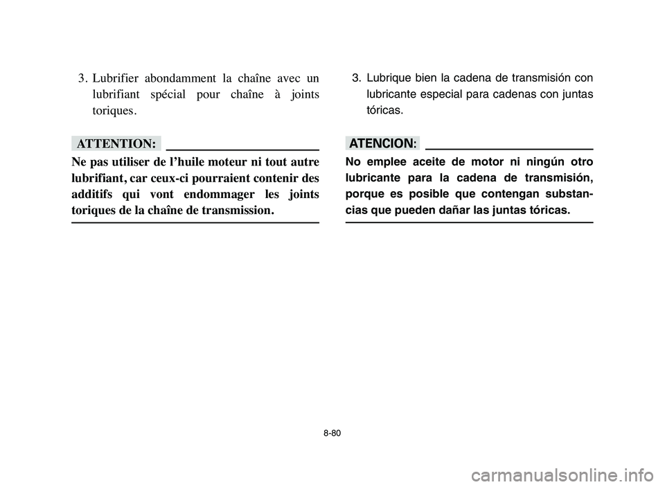 YAMAHA BLASTER 200 2006 Owners Manual 8-80
3. Lubrifier abondamment la chaîne avec un
lubrifiant spécial pour chaîne à joints
toriques.
fF
Ne pas utiliser de l’huile moteur ni tout autre
lubrifiant, car ceux-ci pourraient YAMAHA BLASTER 200 2006 Owners Manual 8-80
3. Lubrifier abondamment la chaîne avec un
lubrifiant spécial pour chaîne à joints
toriques.
fF
Ne pas utiliser de l’huile moteur ni tout autre
lubrifiant, car ceux-ci pourraient